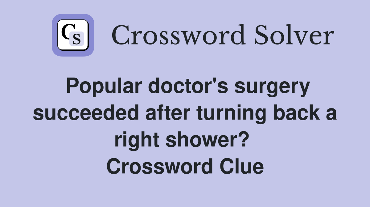 Popular doctor's surgery succeeded after turning back a right shower?  Crossword Clue