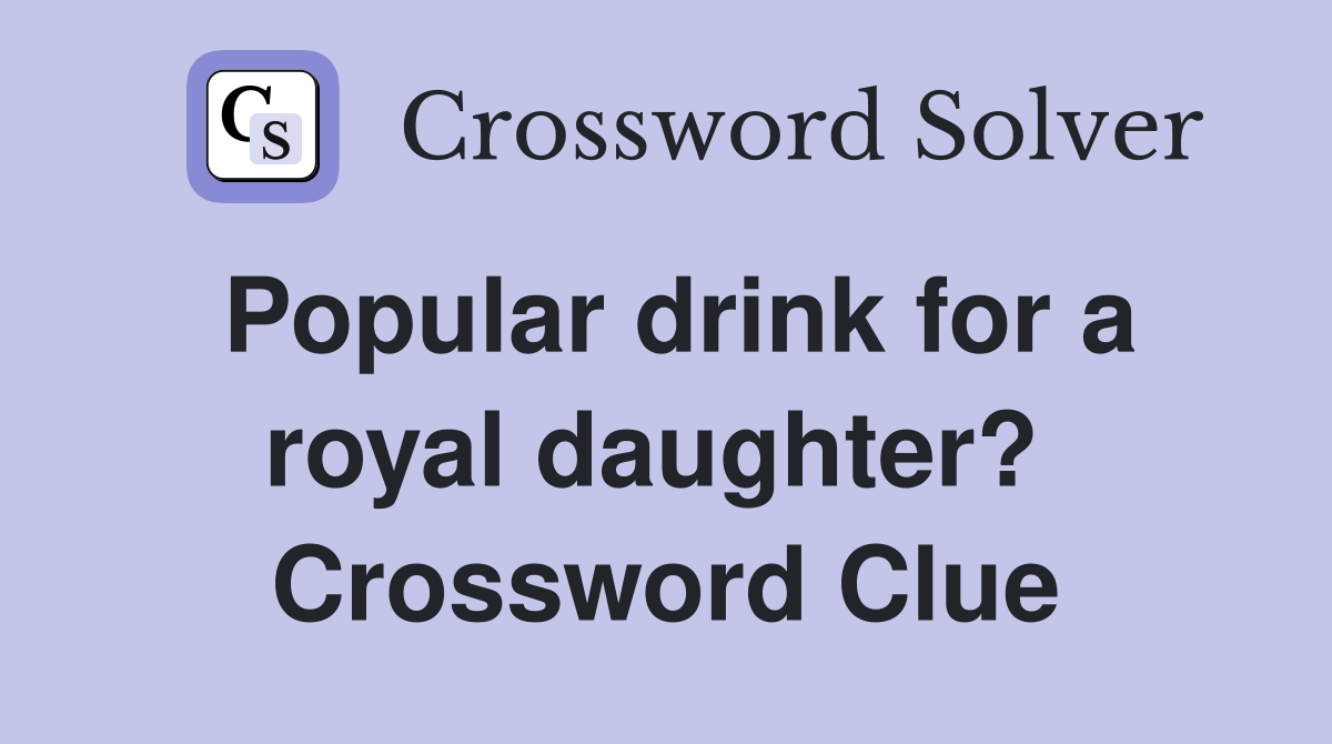 Popular drink for a royal daughter?  Crossword Clue