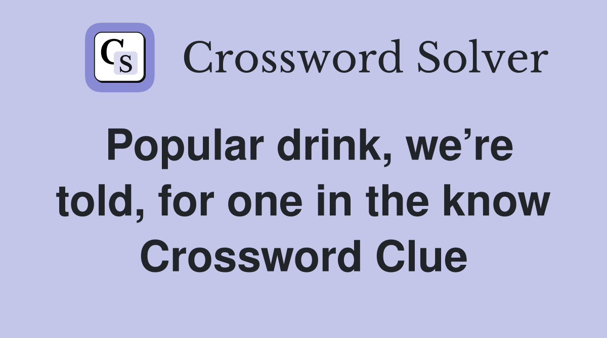 Popular drink, we’re told, for one in the know Crossword Clue