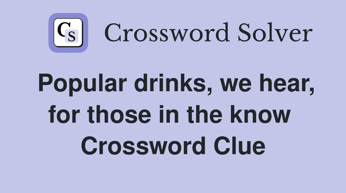 Popular drinks, we hear, for those in the know  Crossword Clue