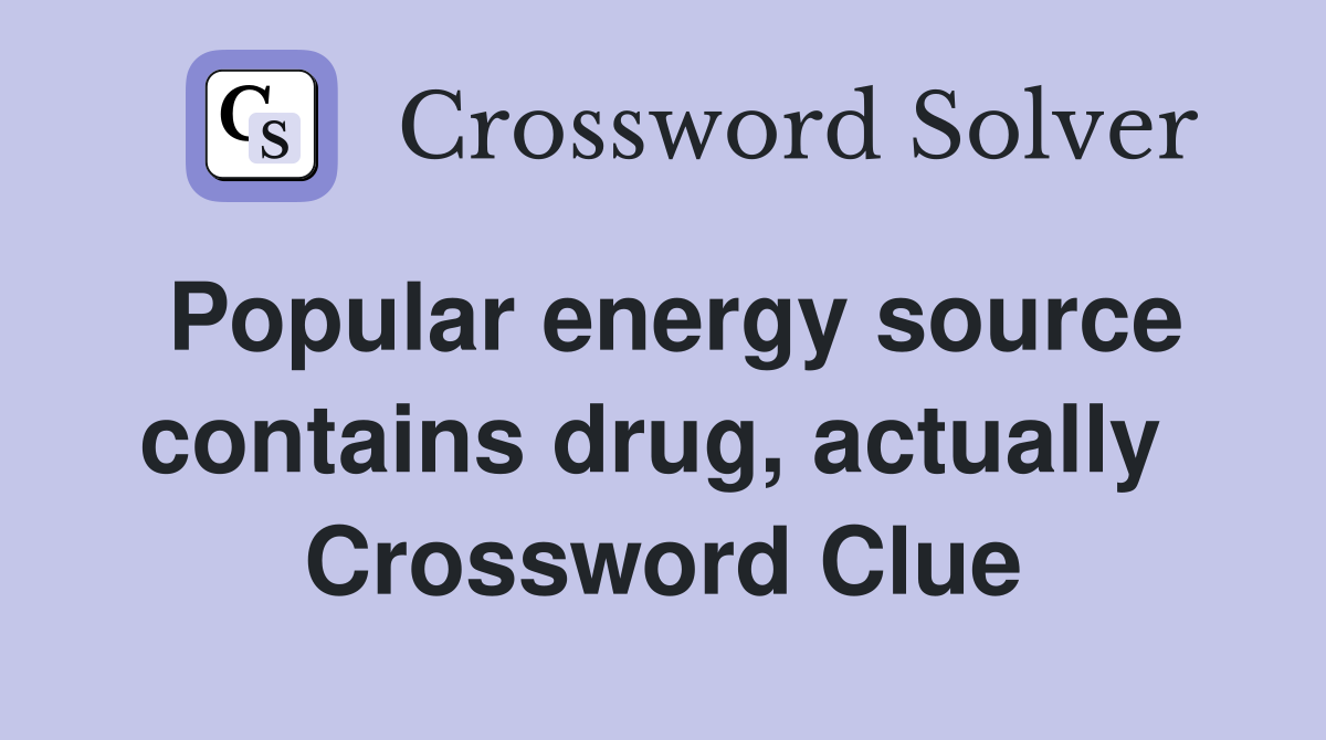 Popular energy source contains drug, actually  Crossword Clue
