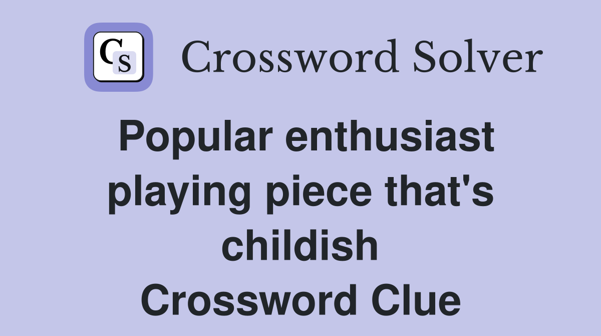 Popular enthusiast playing piece that's childish Crossword Clue