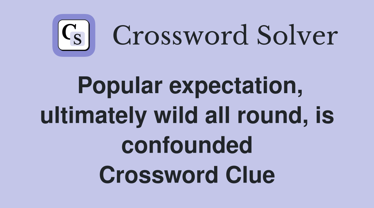 Popular expectation, ultimately wild all round, is confounded Crossword Clue