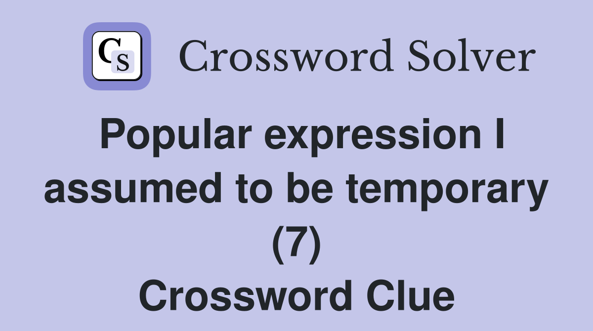 Popular expression I assumed to be temporary (7) Crossword Clue