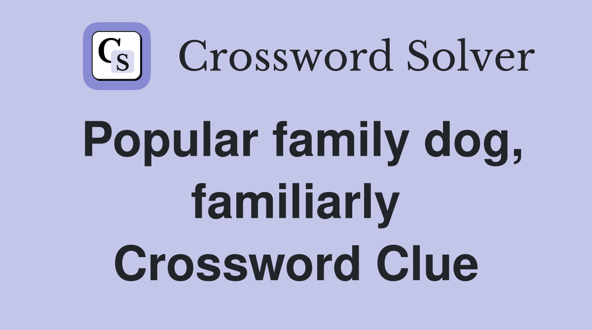 Popular family dog, familiarly Crossword Clue