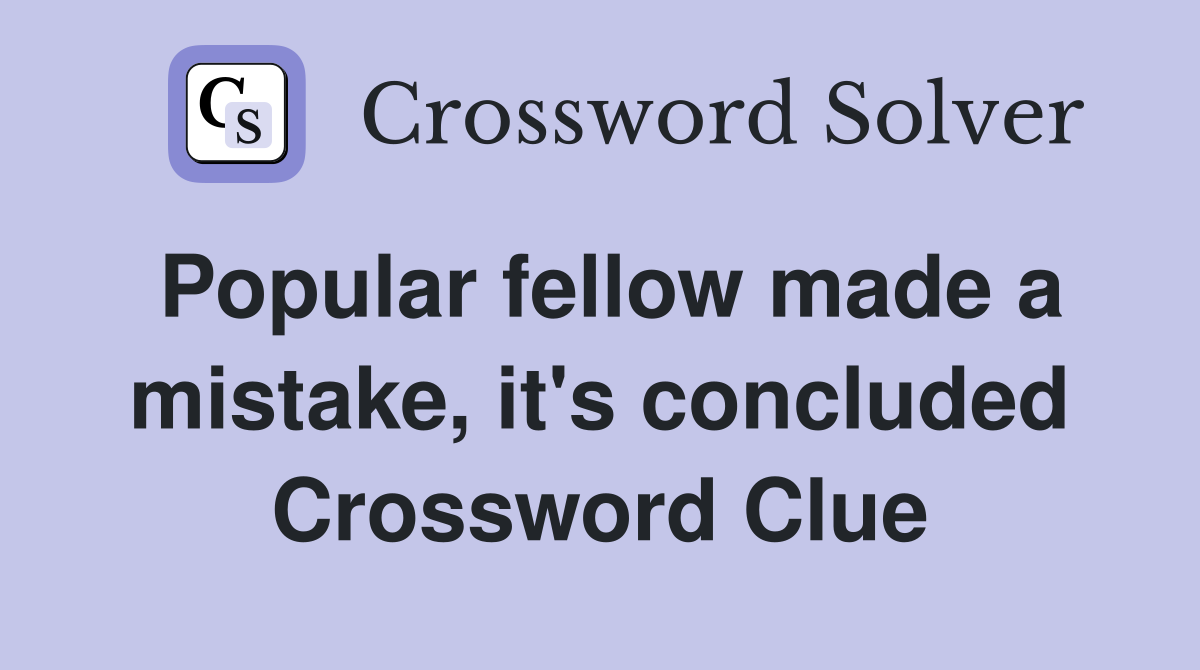 Popular fellow made a mistake, it's concluded Crossword Clue