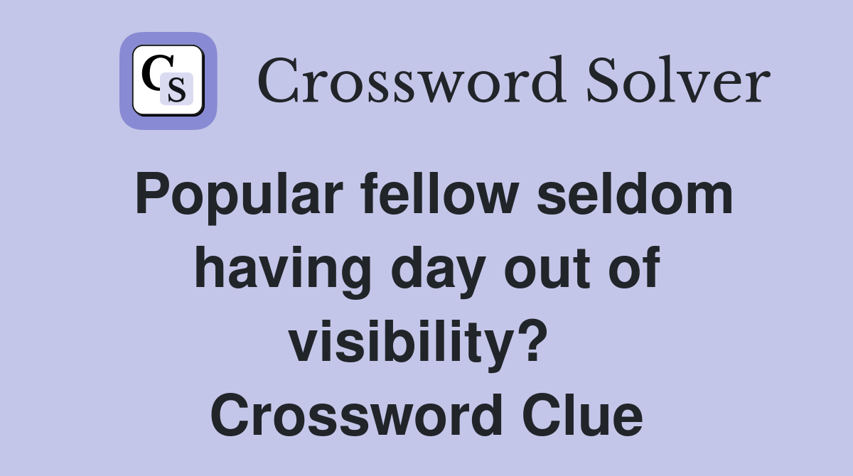 Popular fellow seldom having day out of visibility?  Crossword Clue