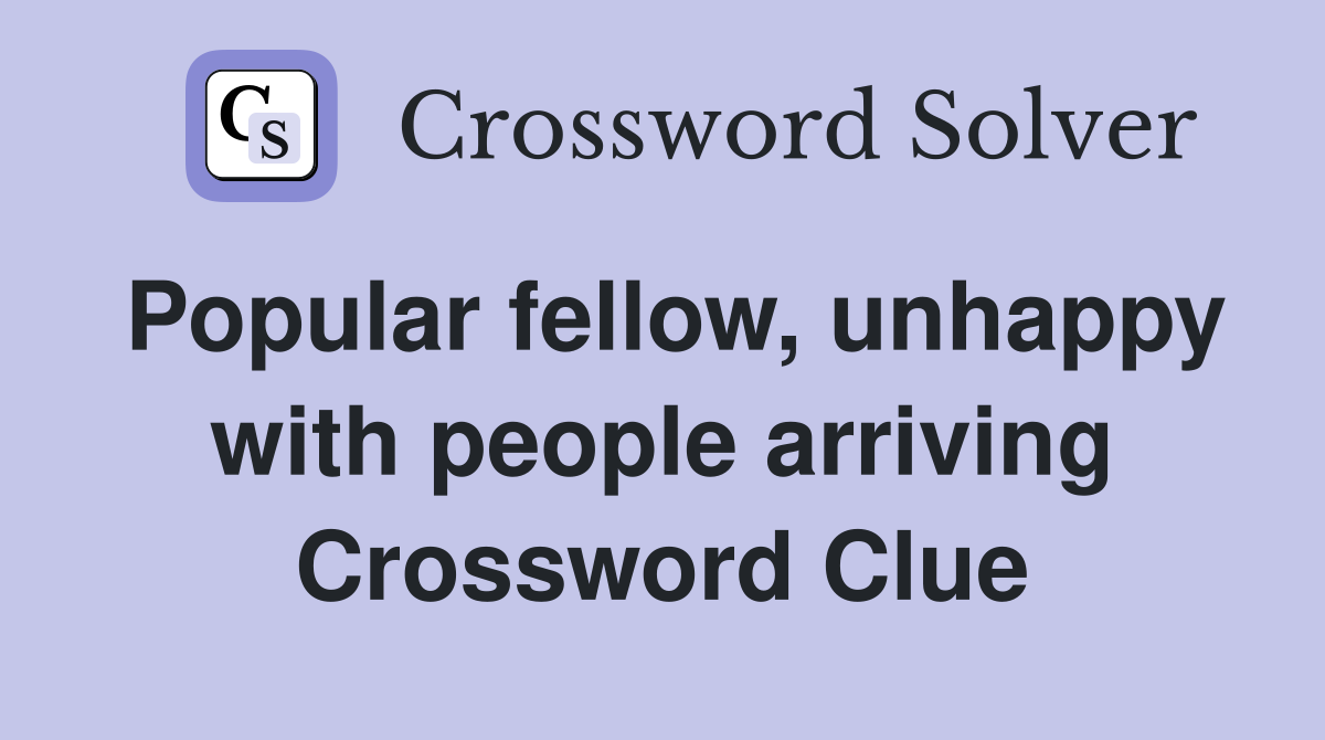 Popular fellow, unhappy with people arriving Crossword Clue