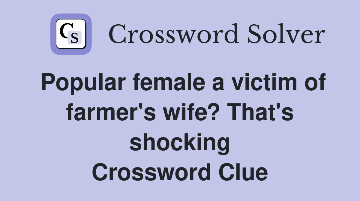 Popular female a victim of farmer's wife? That's shocking Crossword Clue