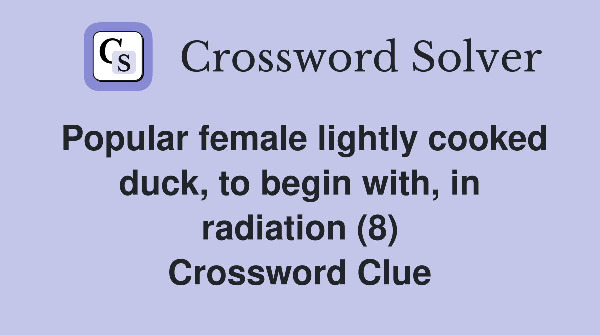 Popular female lightly cooked duck, to begin with, in radiation (8) Crossword Clue