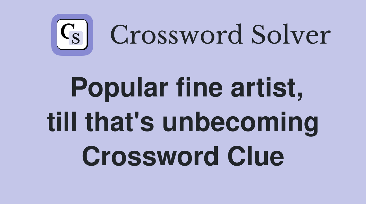 Popular fine artist, till that's unbecoming Crossword Clue