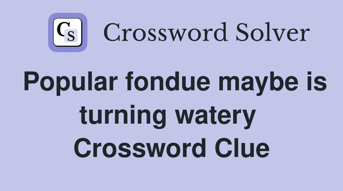Popular fondue maybe is turning watery  Crossword Clue