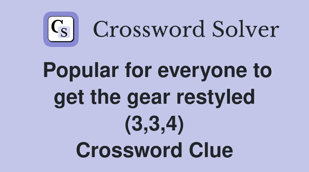Popular for everyone to get the gear restyled (3,3,4) Crossword Clue
