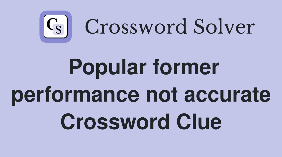 Popular former performance not accurate Crossword Clue