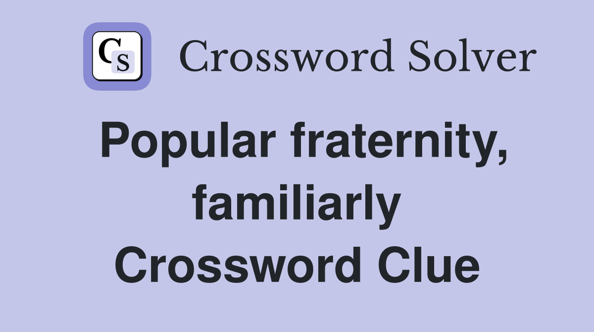Popular fraternity, familiarly Crossword Clue