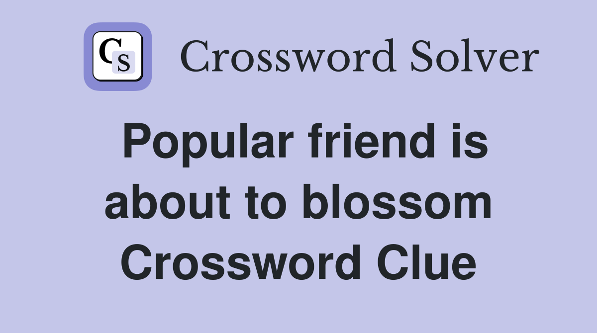 Popular friend is about to blossom Crossword Clue