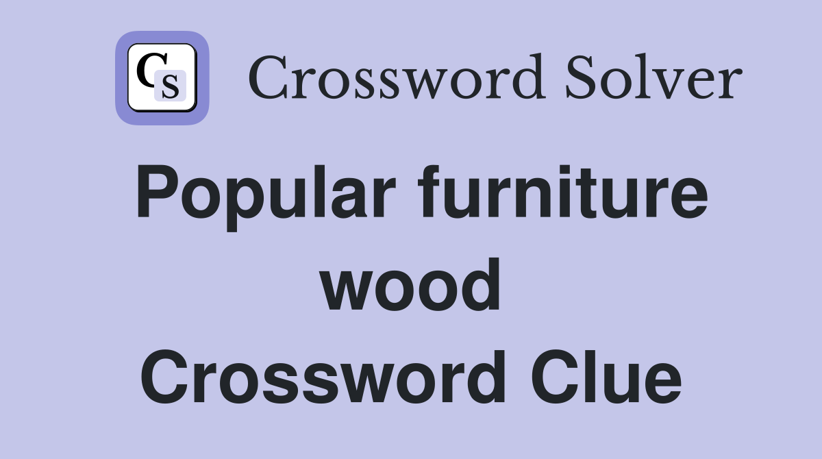 Popular furniture wood Crossword Clue
