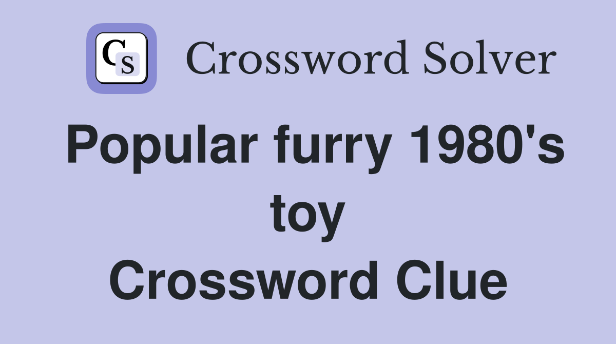Popular furry 1980's toy Crossword Clue