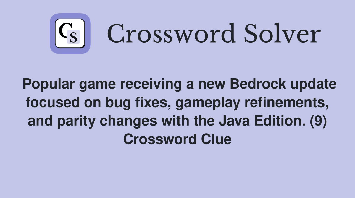 Popular game receiving a new Bedrock update focused on bug fixes, gameplay refinements, and parity changes with the Java Edition. (9) Crossword Clue