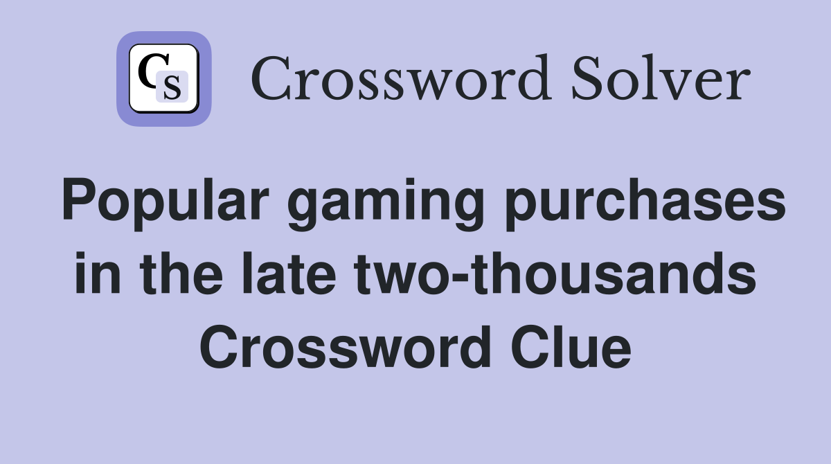 Popular gaming purchases in the late two-thousands Crossword Clue