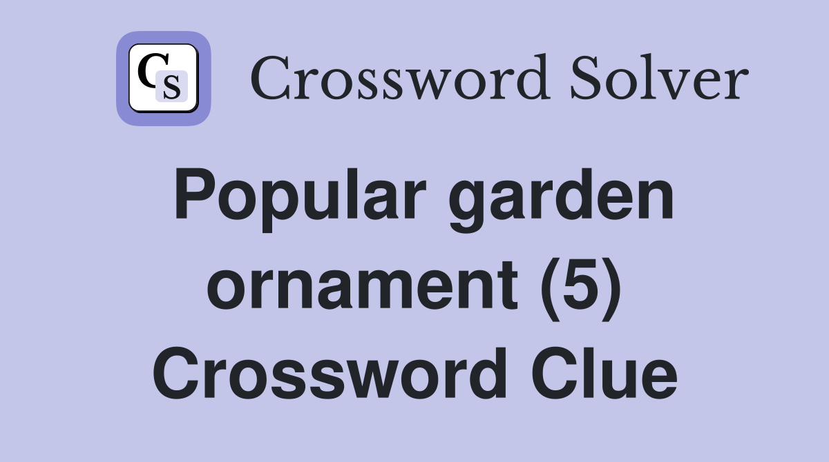Popular garden ornament (5) Crossword Clue