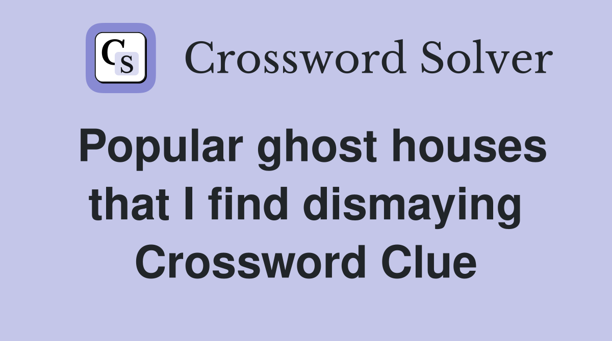 Popular ghost houses that I find dismaying Crossword Clue