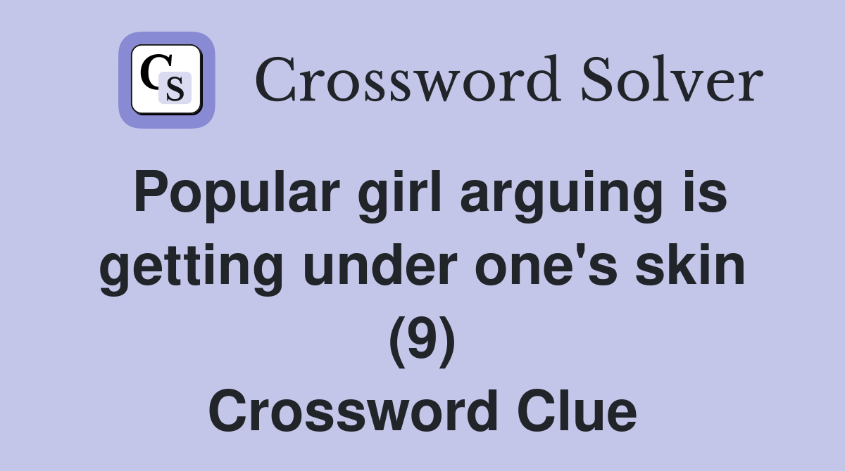 Popular girl arguing is getting under one's skin (9) Crossword Clue