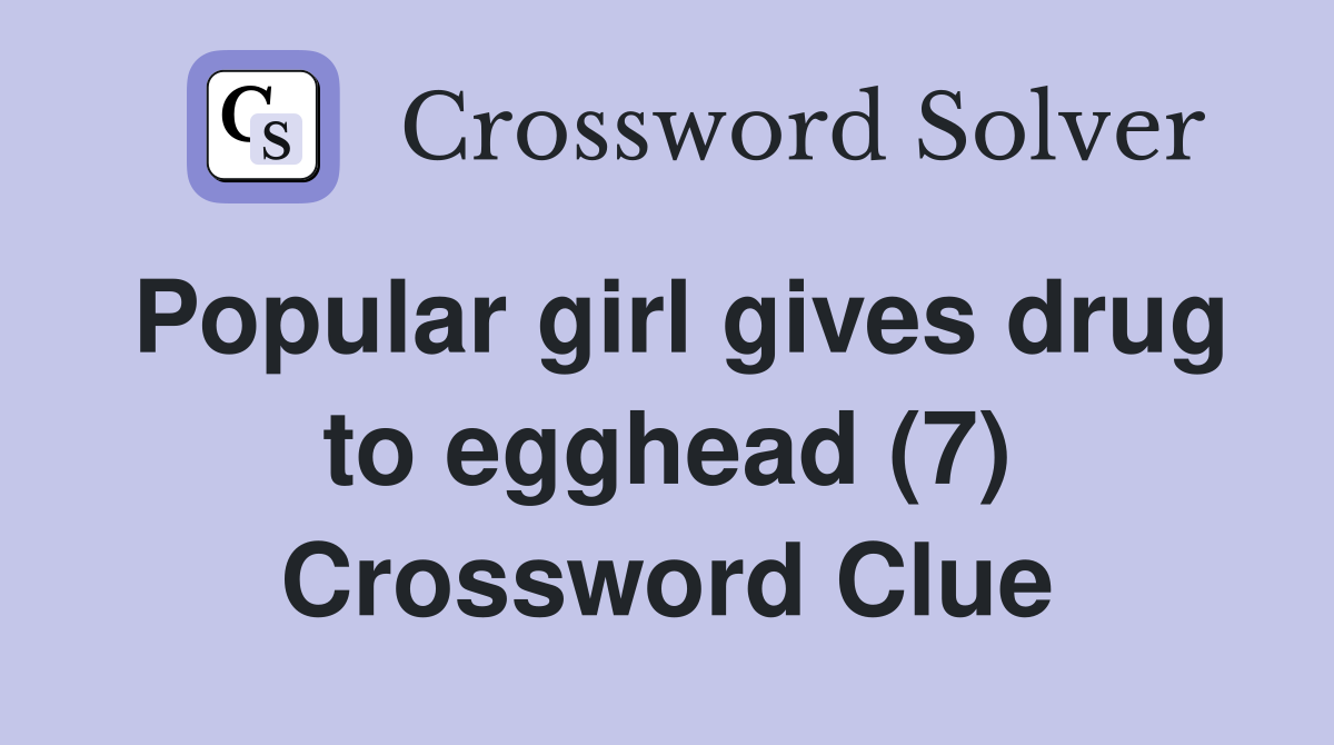 Popular girl gives drug to egghead (7) Crossword Clue