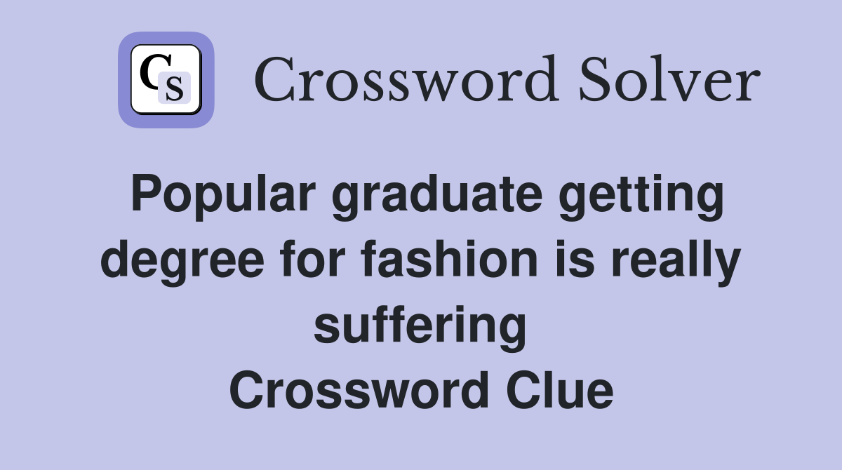 Popular graduate getting degree for fashion is really suffering Crossword Clue