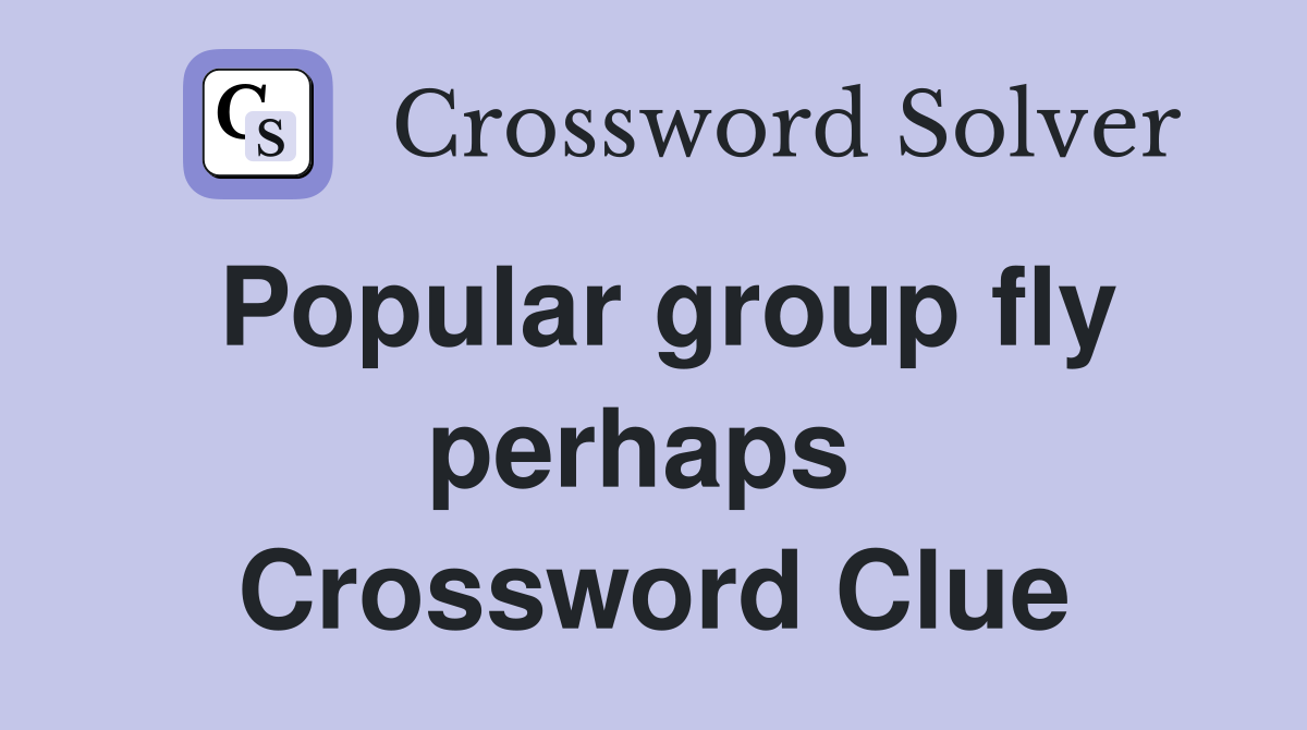 Popular group fly perhaps  Crossword Clue
