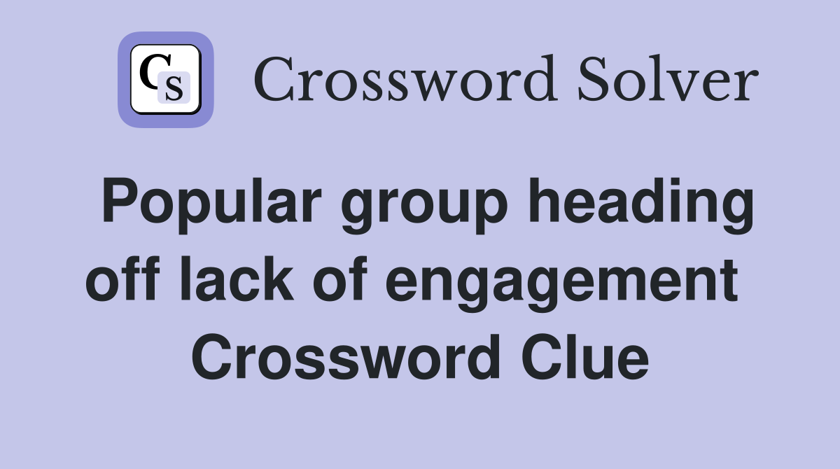 Popular group heading off lack of engagement  Crossword Clue