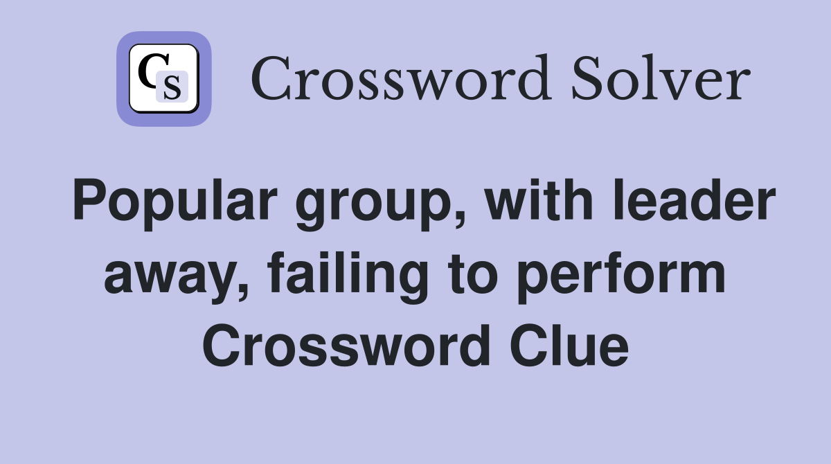 Popular group, with leader away, failing to perform Crossword Clue