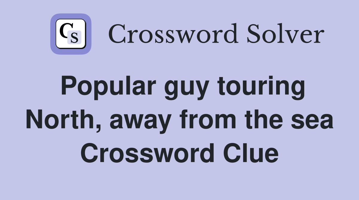 Popular guy touring North, away from the sea Crossword Clue