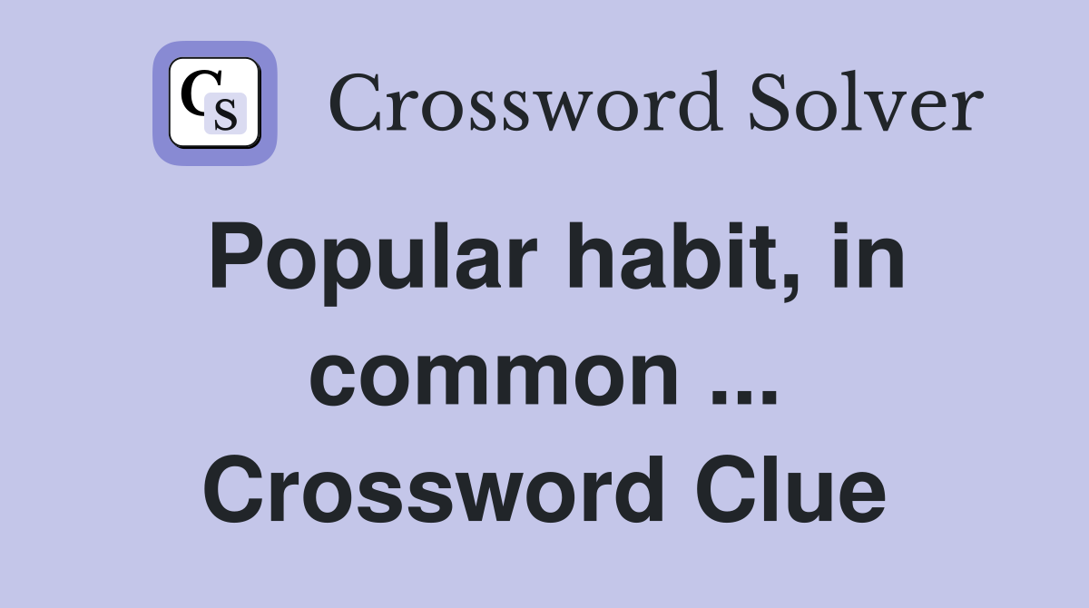 Popular habit, in common ... Crossword Clue