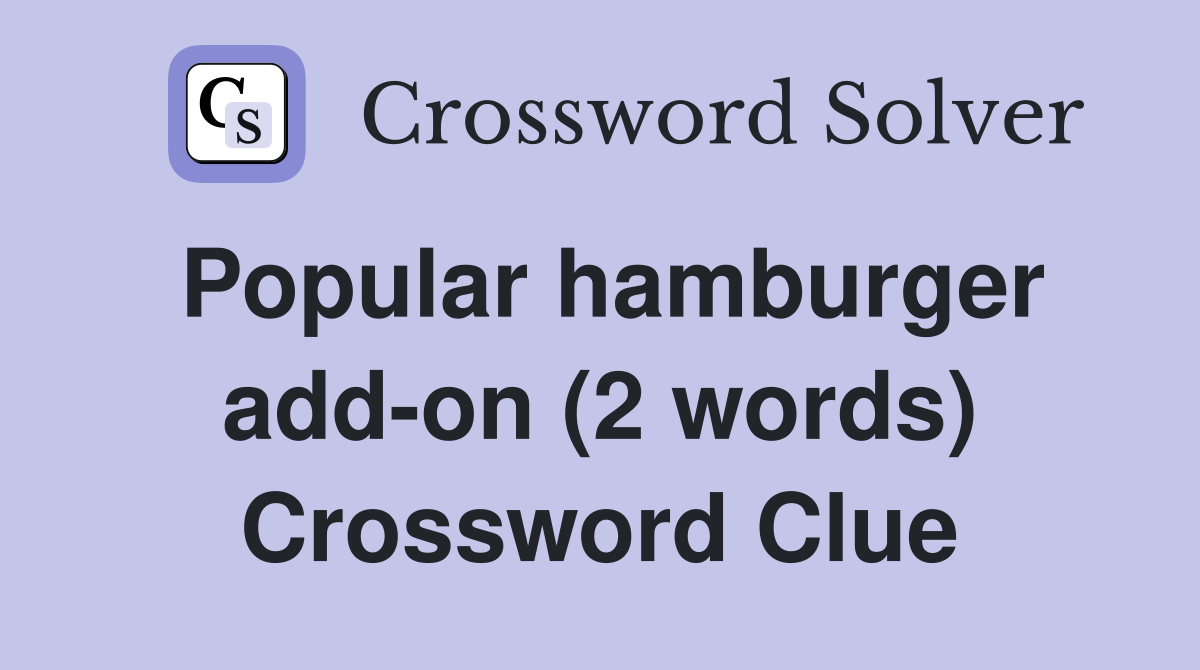 Popular hamburger add-on (2 words) Crossword Clue