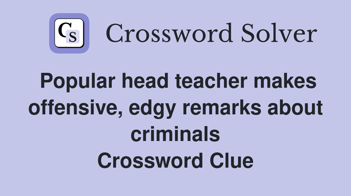 Popular head teacher makes offensive, edgy remarks about criminals Crossword Clue