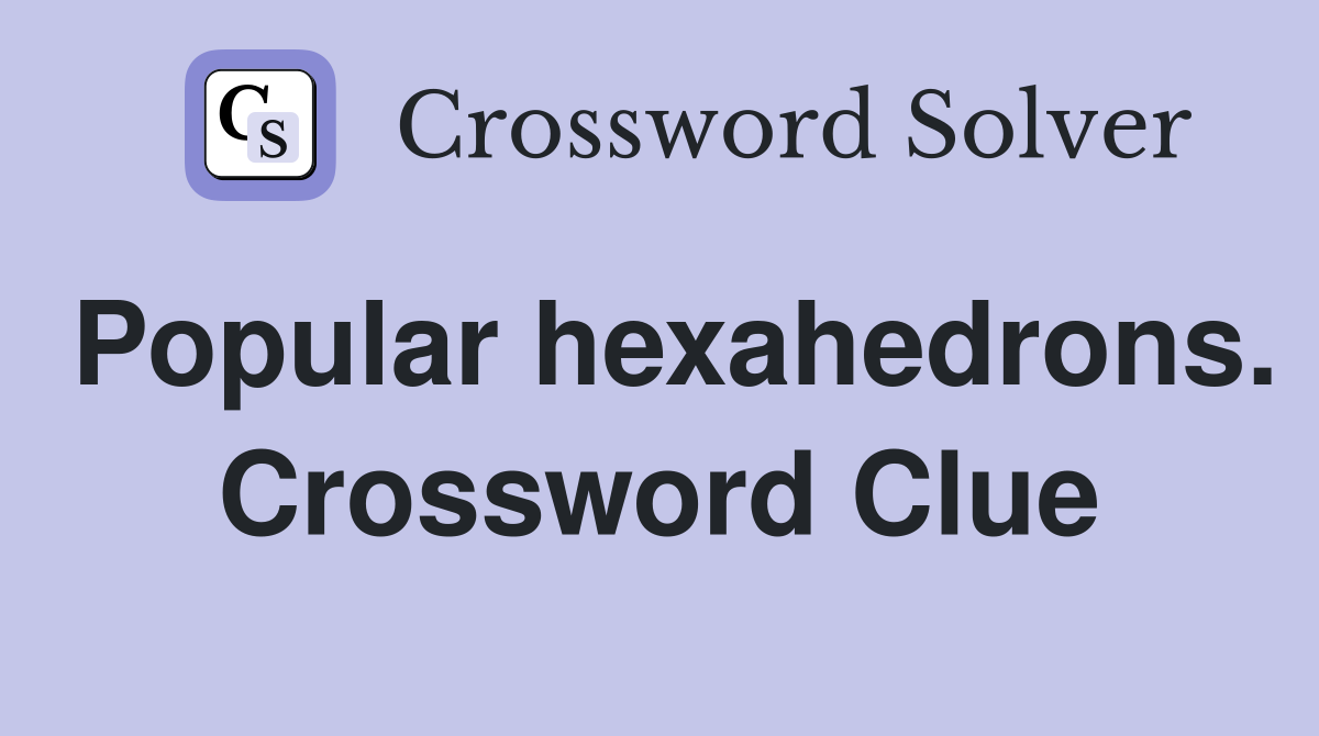 Popular hexahedrons. Crossword Clue