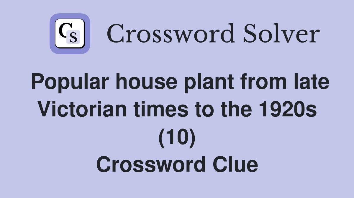 Popular house plant from late Victorian times to the 1920s (10) Crossword Clue