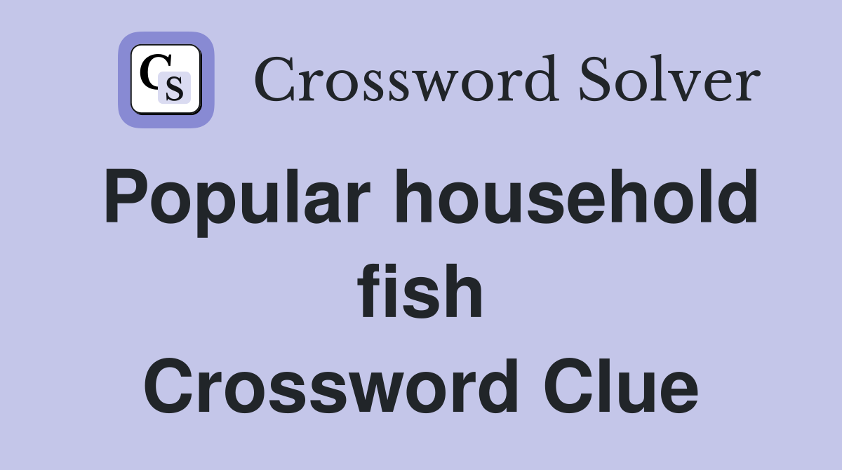 Popular household fish Crossword Clue