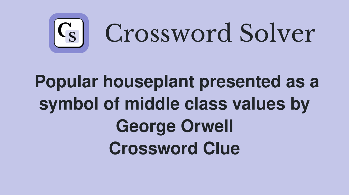 Popular houseplant presented as a symbol of middle class values by George Orwell Crossword Clue