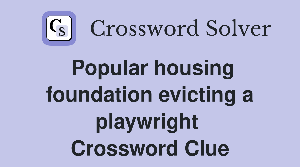 Popular housing foundation evicting a playwright  Crossword Clue