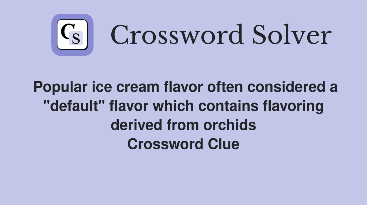 Popular ice cream flavor often considered a "default" flavor which contains flavoring derived from orchids Crossword Clue