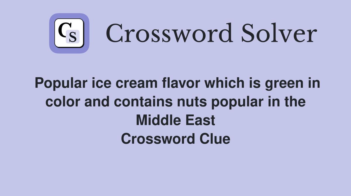 Popular ice cream flavor which is green in color and contains nuts popular in the Middle East Crossword Clue
