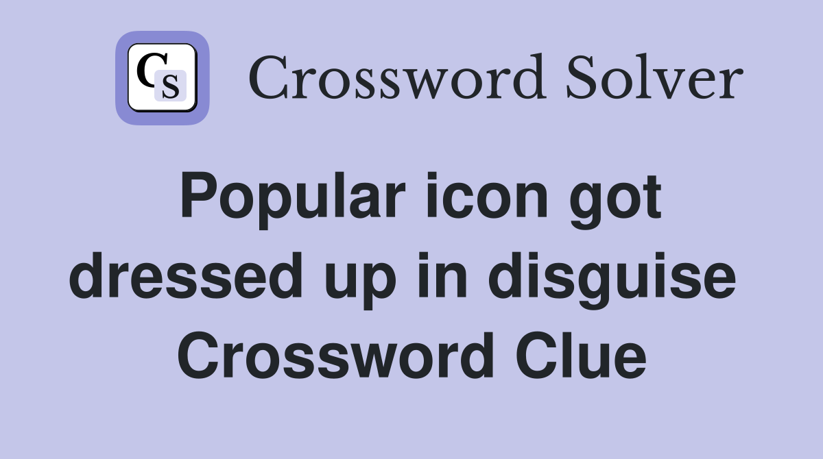 Popular icon got dressed up in disguise  Crossword Clue
