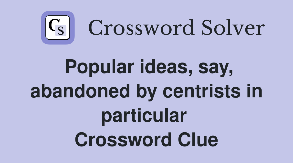Popular ideas, say, abandoned by centrists in particular  Crossword Clue