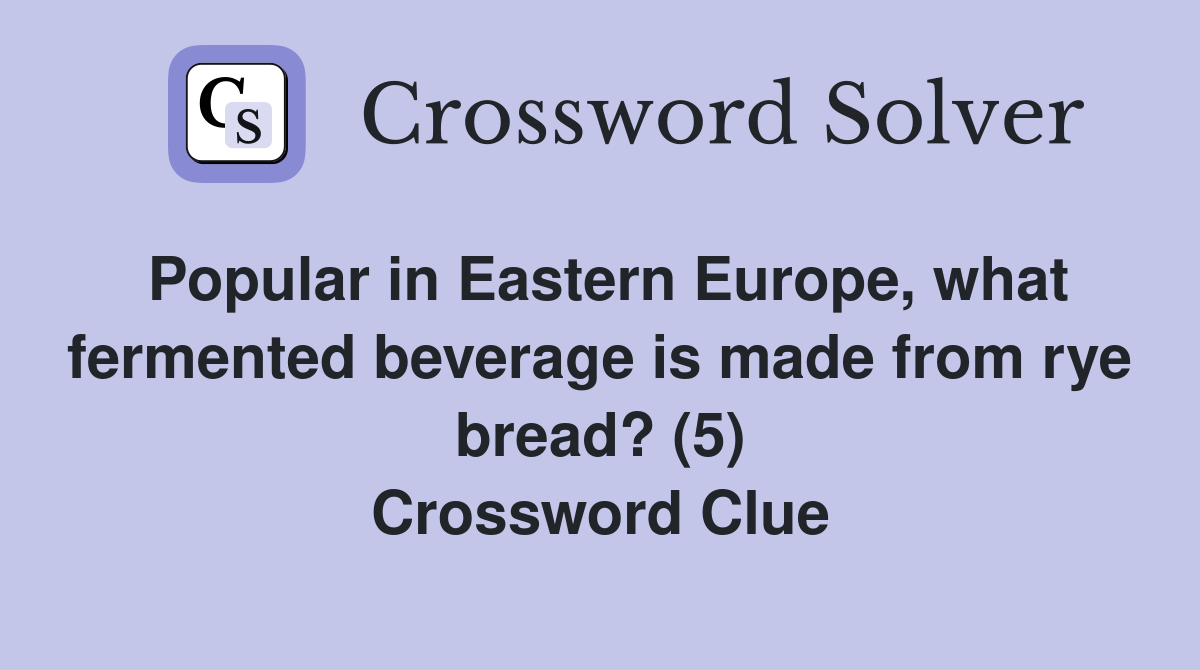 Popular in Eastern Europe, what fermented beverage is made from rye bread? (5) Crossword Clue