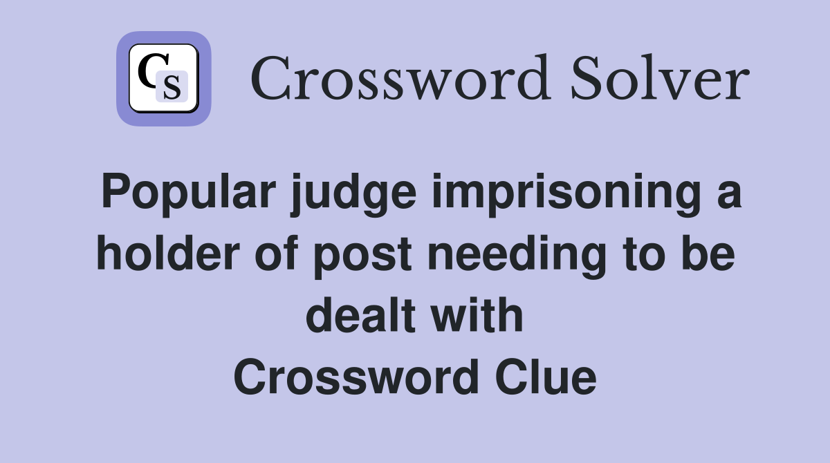 Popular judge imprisoning a holder of post needing to be dealt with Crossword Clue