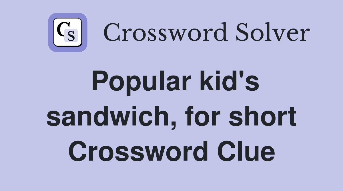 Popular kid's sandwich, for short Crossword Clue