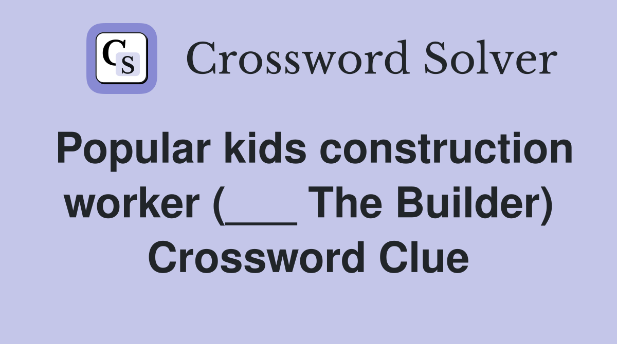 Popular kids construction worker (___ The Builder) Crossword Clue