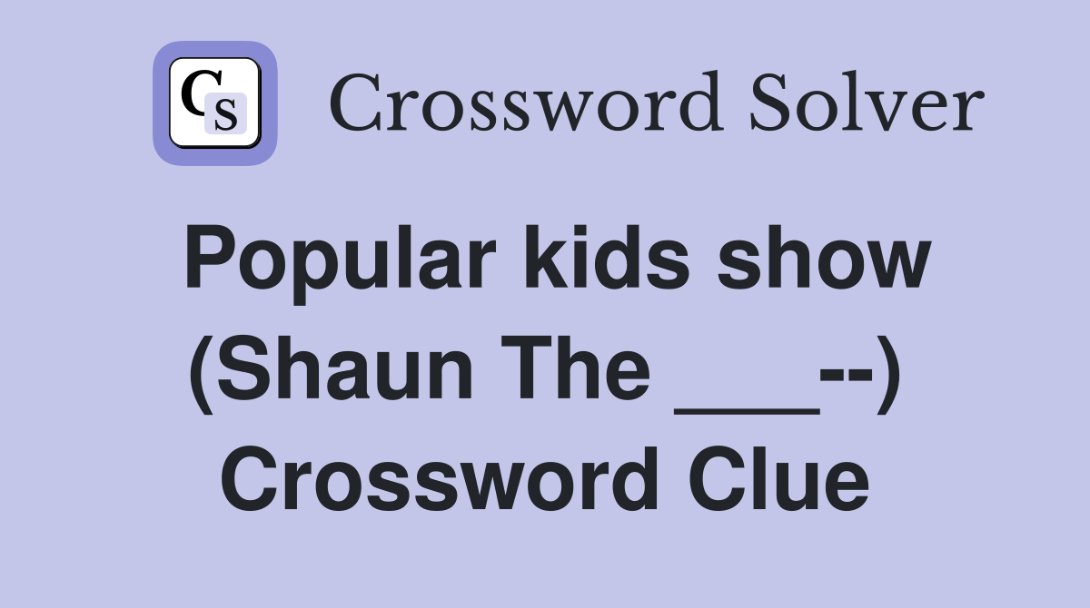 Popular kids show (Shaun The ___--) Crossword Clue